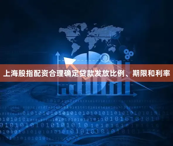 上海股指配资合理确定贷款发放比例、期限和利率