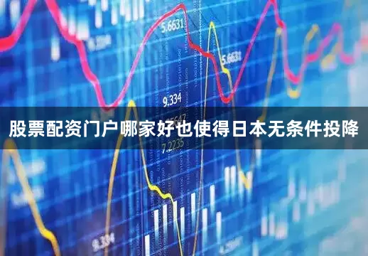 股票配资门户哪家好也使得日本无条件投降