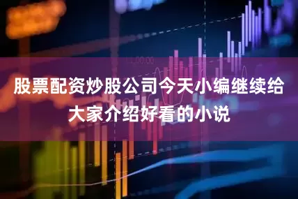 股票配资炒股公司今天小编继续给大家介绍好看的小说