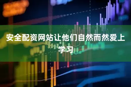 安全配资网站让他们自然而然爱上学习