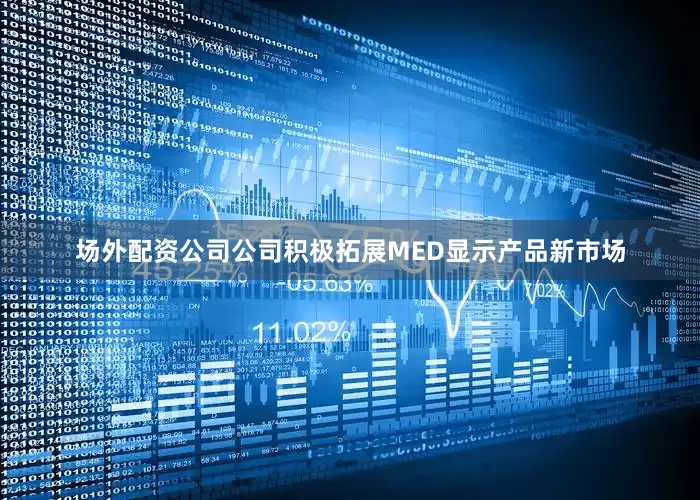 场外配资公司公司积极拓展MED显示产品新市场
