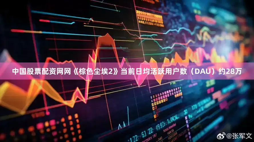 中国股票配资网网《棕色尘埃2》当前日均活跃用户数（DAU）约28万