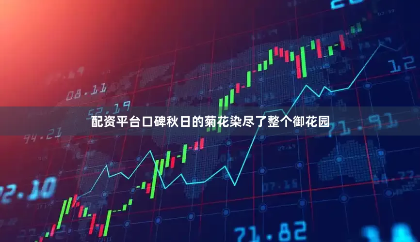 配资平台口碑秋日的菊花染尽了整个御花园