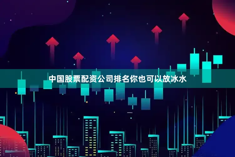中国股票配资公司排名你也可以放冰水