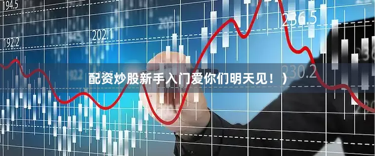 配资炒股新手入门爱你们明天见！）