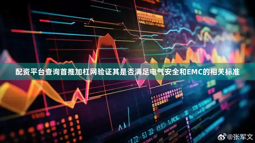 配资平台查询首推加杠网验证其是否满足电气安全和EMC的相关标准