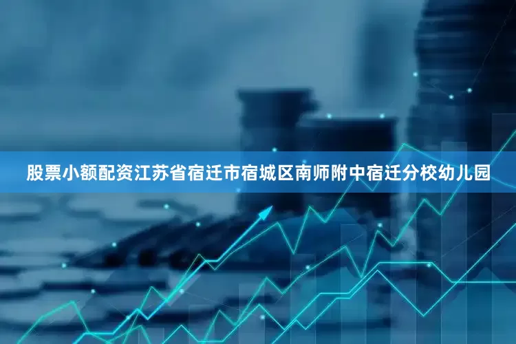 股票小额配资江苏省宿迁市宿城区南师附中宿迁分校幼儿园