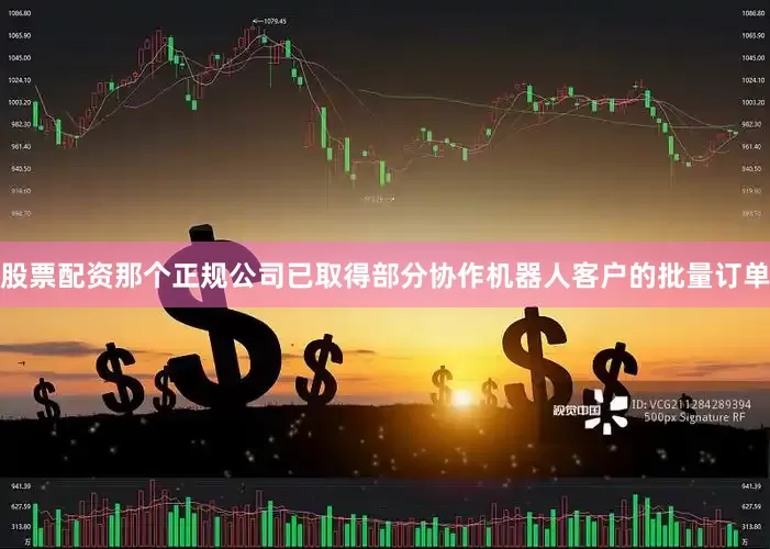股票配资那个正规公司已取得部分协作机器人客户的批量订单